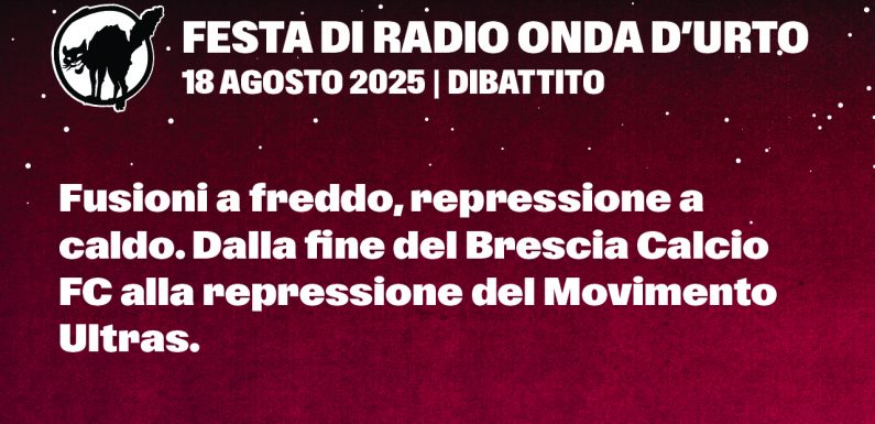 18.08.25 Fusioni a freddo, repressione a caldo. Dalla fine del Brescia Calcio FC alla repressione del Movimento Ultras